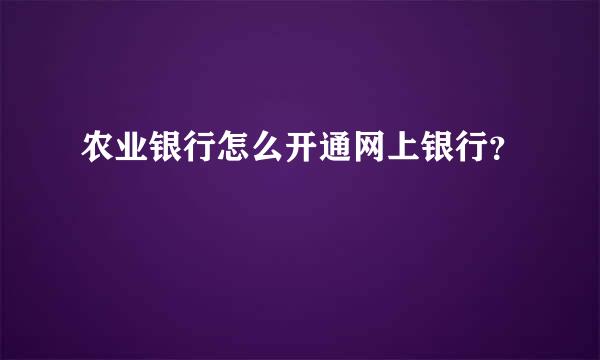 农业银行怎么开通网上银行？