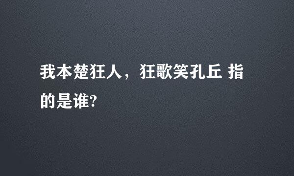 我本楚狂人，狂歌笑孔丘 指的是谁?