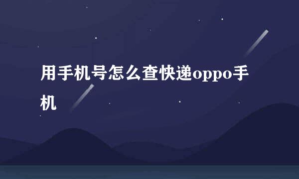 用手机号怎么查快递oppo手机