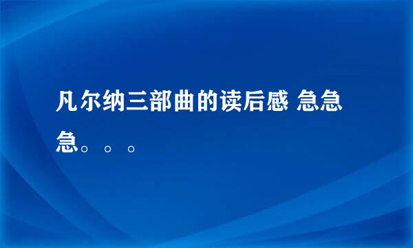 凡尔纳三部曲的读后感 急急急。。。