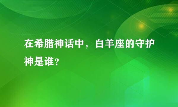 在希腊神话中，白羊座的守护神是谁？