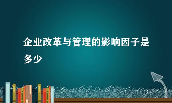 企业改革与管理的影响因子是多少