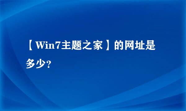 【Win7主题之家】的网址是多少？