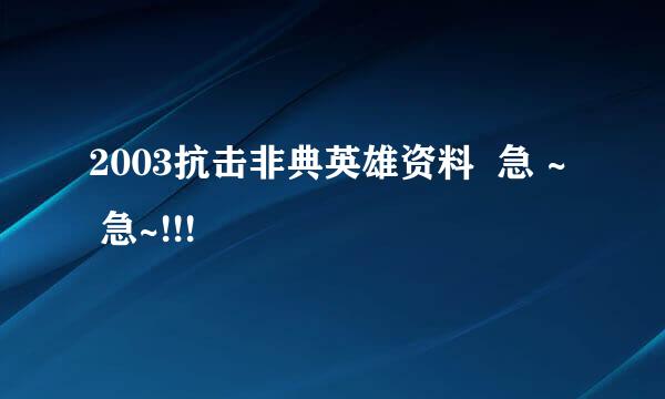 2003抗击非典英雄资料  急 ~  急~!!!