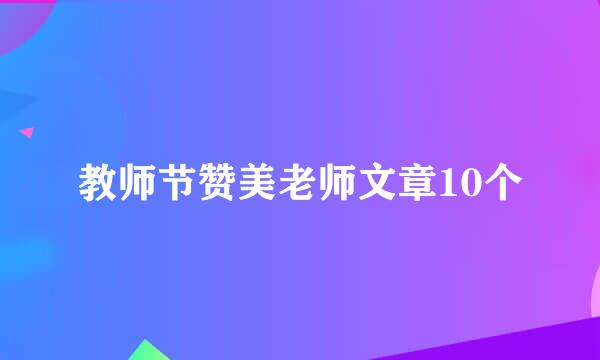 教师节赞美老师文章10个