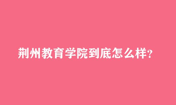 荆州教育学院到底怎么样？