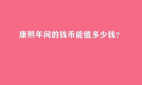 康熙年间的钱币能值多少钱？