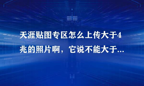 天涯贴图专区怎么上传大于4兆的照片啊，它说不能大于2兆。。在线等