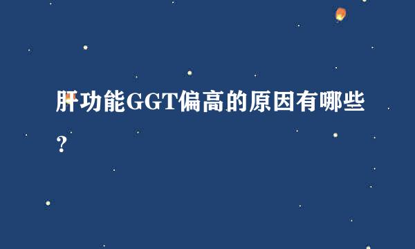 肝功能GGT偏高的原因有哪些？