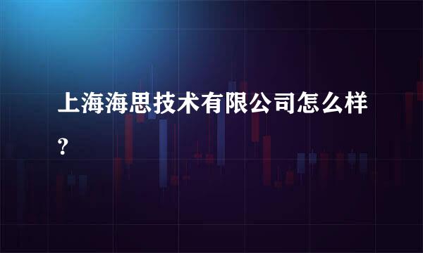 上海海思技术有限公司怎么样？