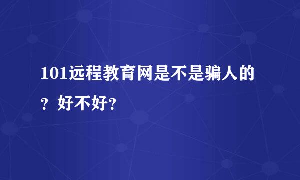 101远程教育网是不是骗人的？好不好？