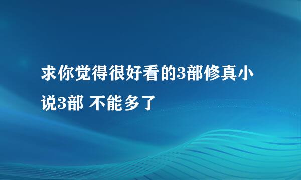 求你觉得很好看的3部修真小说3部 不能多了