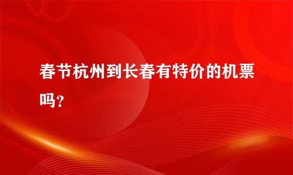 春节杭州到长春有特价的机票吗？