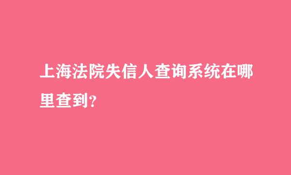 上海法院失信人查询系统在哪里查到？