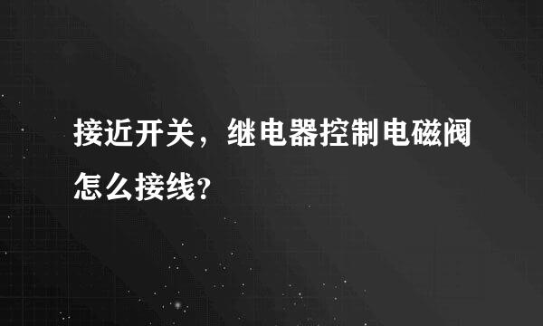 接近开关，继电器控制电磁阀怎么接线？