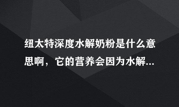 纽太特深度水解奶粉是什么意思啊，它的营养会因为水解处理而减少吗？