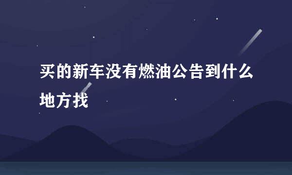 买的新车没有燃油公告到什么地方找