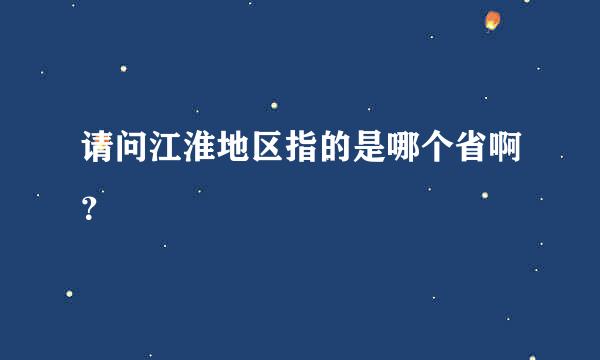 请问江淮地区指的是哪个省啊？