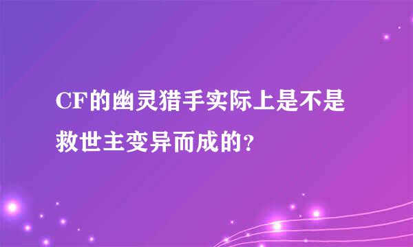 CF的幽灵猎手实际上是不是救世主变异而成的？