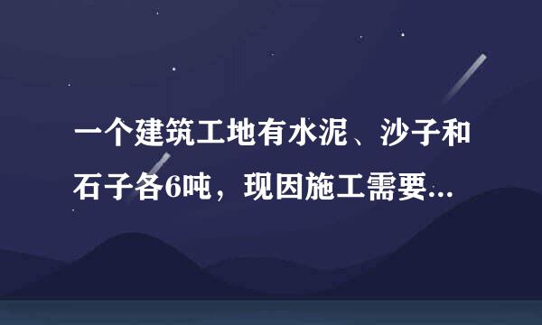 一个建筑工地有水泥、沙子和石子各6吨，现因施工需要，把水泥、沙子和石子按2：3：5搅拌成混凝土。如果