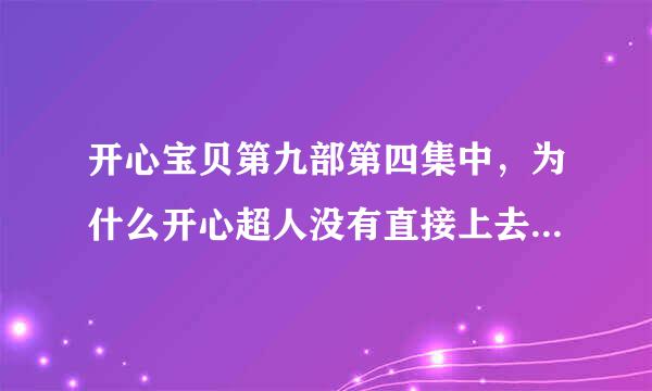 开心宝贝第九部第四集中，为什么开心超人没有直接上去揍欺负宅博士的熊孩子？