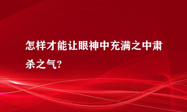 怎样才能让眼神中充满之中肃杀之气?