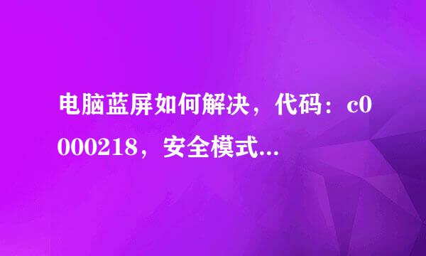 电脑蓝屏如何解决，代码：c0000218，安全模式等都进不去。请大神们帮忙解决。