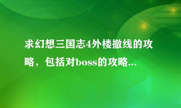 求幻想三国志4外楼撤线的攻略，包括对boss的攻略，狒狒的最好～～～2580