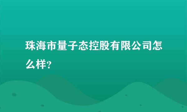 珠海市量子态控股有限公司怎么样？