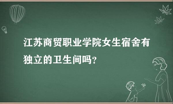 江苏商贸职业学院女生宿舍有独立的卫生间吗？