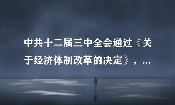 中共十二届三中全会通过《关于经济体制改革的决定》，标志着经济体制改革是