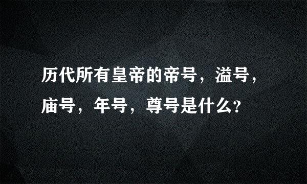 历代所有皇帝的帝号，溢号，庙号，年号，尊号是什么？