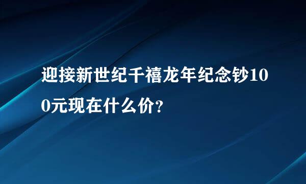 迎接新世纪千禧龙年纪念钞100元现在什么价？