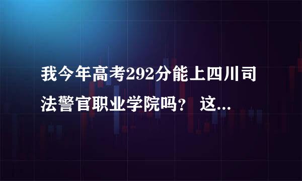 我今年高考292分能上四川司法警官职业学院吗？ 这个学校可以专升本吗？ 除了分以外还有什么要求？