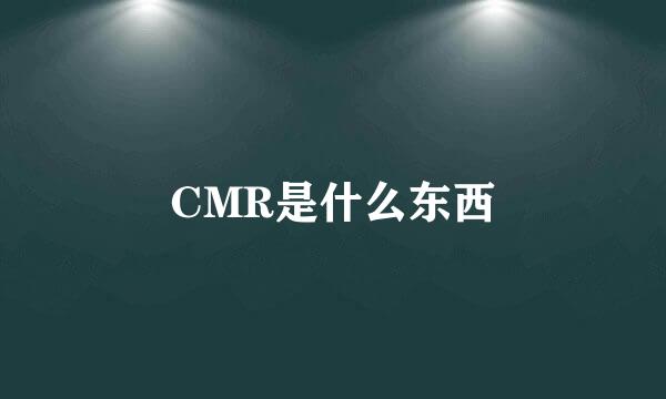 CMR是什么东西