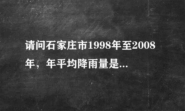 请问石家庄市1998年至2008年，年平均降雨量是多少毫米