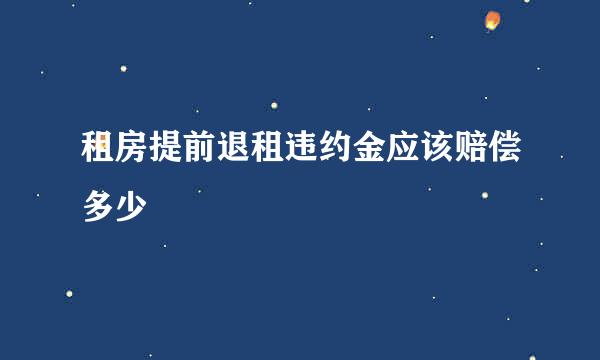 租房提前退租违约金应该赔偿多少