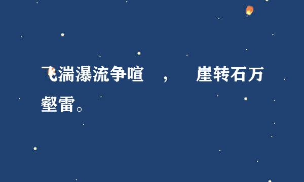 飞湍瀑流争喧豗，砯崖转石万壑雷。