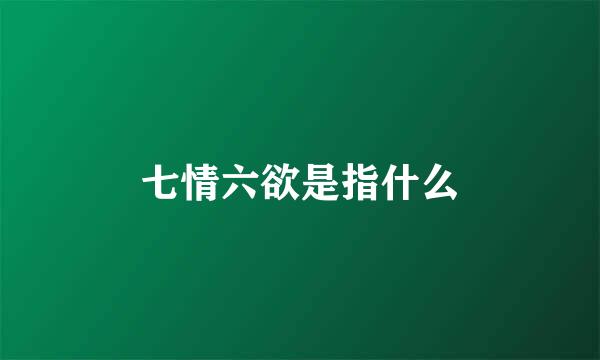 七情六欲是指什么