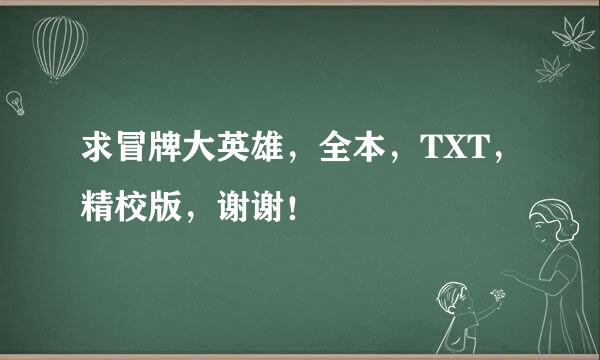 求冒牌大英雄，全本，TXT，精校版，谢谢！