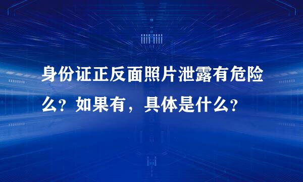 身份证正反面照片泄露有危险么？如果有，具体是什么？