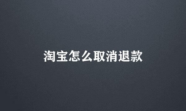 淘宝怎么取消退款