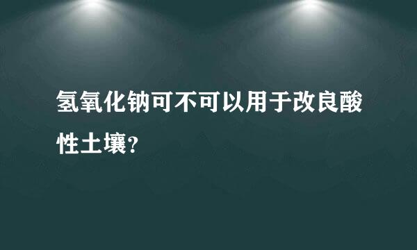 氢氧化钠可不可以用于改良酸性土壤？