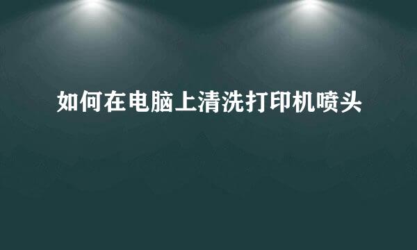 如何在电脑上清洗打印机喷头