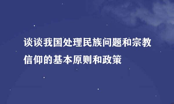 谈谈我国处理民族问题和宗教信仰的基本原则和政策