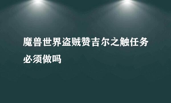 魔兽世界盗贼赞吉尔之触任务必须做吗