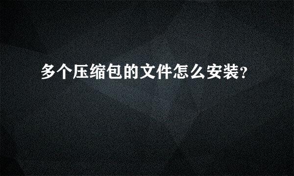 多个压缩包的文件怎么安装？