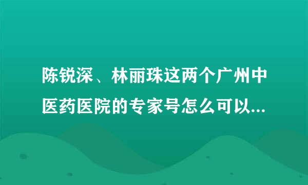 陈锐深、林丽珠这两个广州中医药医院的专家号怎么可以快点约到我很着急