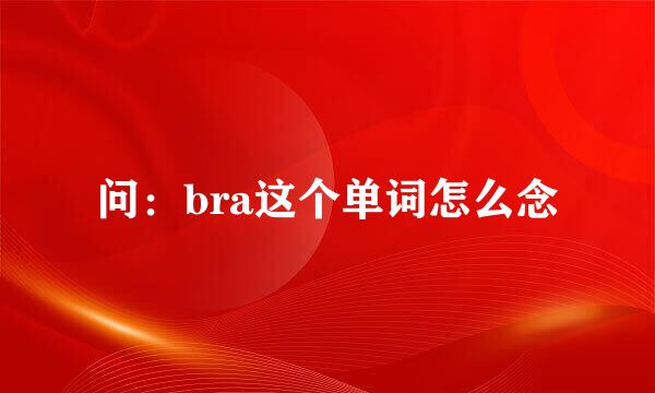 问：bra这个单词怎么念