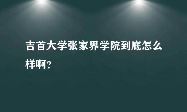 吉首大学张家界学院到底怎么样啊？